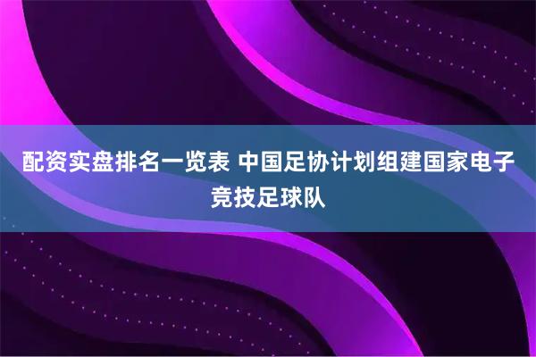 配资实盘排名一览表 中国足协计划组建国家电子竞技足球队