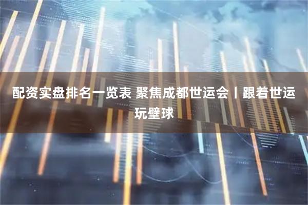 配资实盘排名一览表 聚焦成都世运会丨跟着世运玩壁球