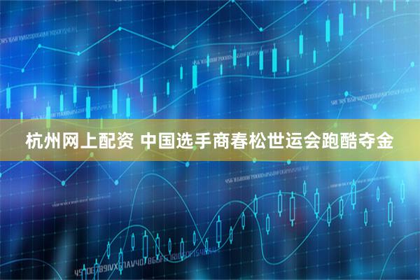 杭州网上配资 中国选手商春松世运会跑酷夺金