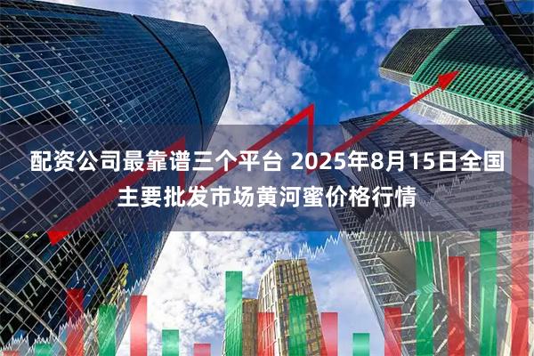 配资公司最靠谱三个平台 2025年8月15日全国主要批发市场黄河蜜价格行情