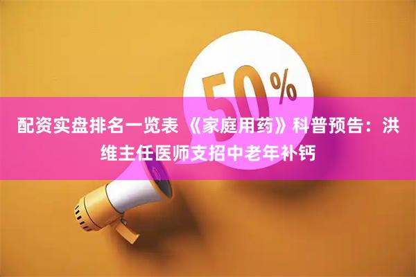 配资实盘排名一览表 《家庭用药》科普预告：洪维主任医师支招中老年补钙