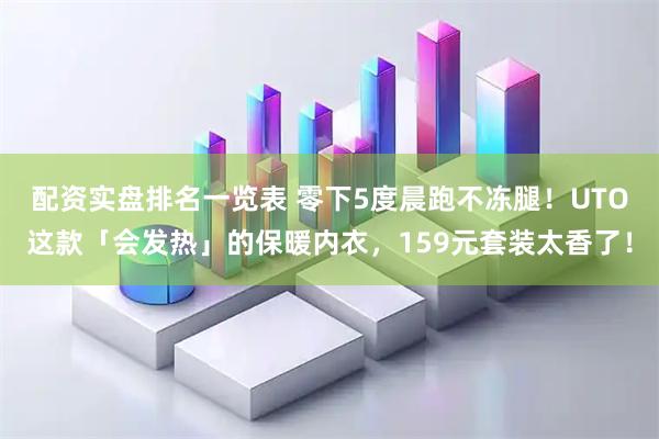配资实盘排名一览表 零下5度晨跑不冻腿!UTO这款「会发热」的保暖内衣,159元套装太香了!